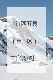 江西五县（市、区）主官调整