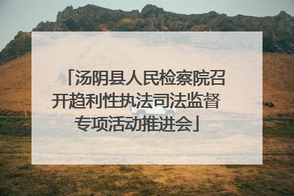 汤阴县人民检察院召开趋利性执法司法监督专项活动推进会