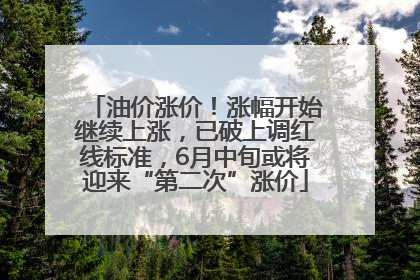油价涨价！涨幅开始继续上涨，已破上调红线标准，6月中旬或将迎来“第二次”涨价