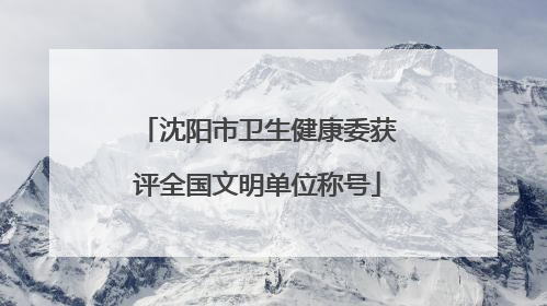 沈阳市卫生健康委获评全国文明单位称号