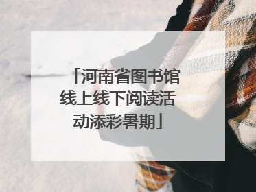 河南省图书馆线上线下阅读活动添彩暑期
