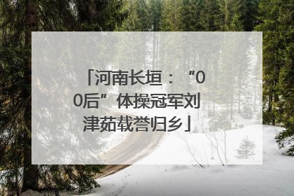 河南长垣：“00后”体操冠军刘津茹载誉归乡