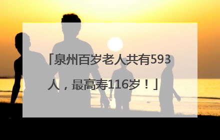 泉州百岁老人共有593人，最高寿116岁！