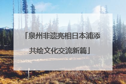 泉州非遗亮相日本浦添 共绘文化交流新篇
