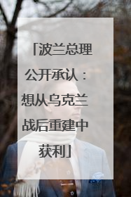 波兰总理公开承认：想从乌克兰战后重建中获利