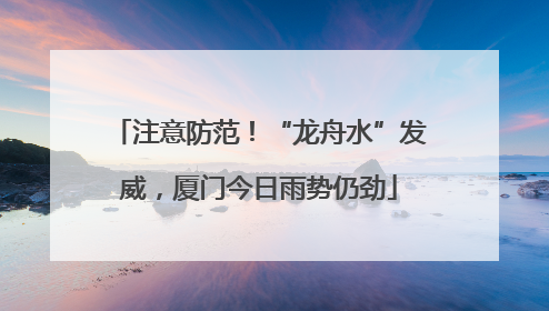 注意防范！“龙舟水”发威，厦门今日雨势仍劲