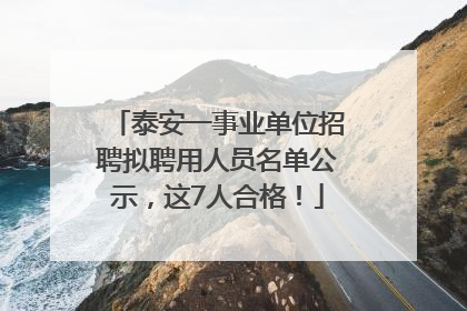泰安一事业单位招聘拟聘用人员名单公示，这7人合格！