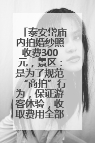 泰安岱庙内拍婚纱照收费300元，景区：是为了规范“商拍”行为，保证游客体验，收取费用全部上交国库