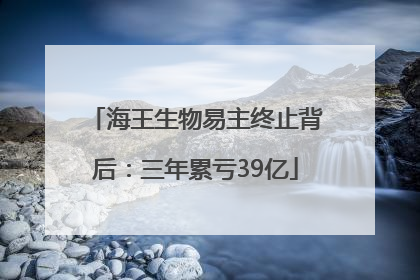 海王生物易主终止背后：三年累亏39亿