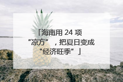 海南用 24 项 “凉方”，把夏日变成 “经济旺季”