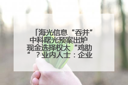 海光信息“吞并”中科曙光预案出炉 现金选择权太“鸡肋”？业内人士：企业不想大量现金流出