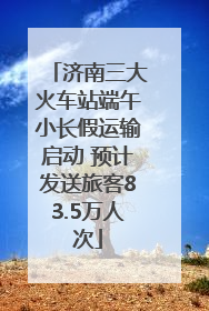 济南三大火车站端午小长假运输启动 预计发送旅客83.5万人次