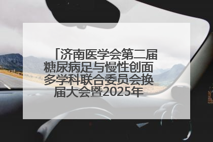 济南医学会第二届糖尿病足与慢性创面多学科联合委员会换届大会暨2025年学术年会成功举行