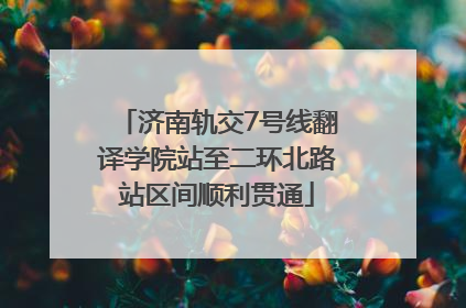 济南轨交7号线翻译学院站至二环北路站区间顺利贯通