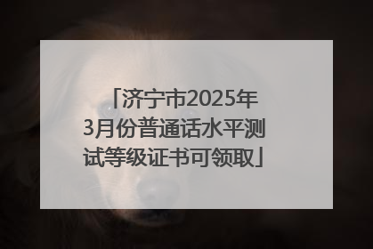 济宁市2025年3月份普通话水平测试等级证书可领取