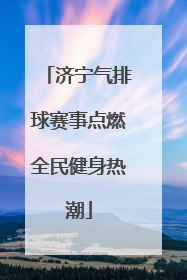 济宁气排球赛事点燃全民健身热潮
