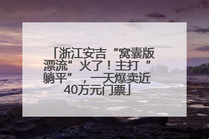 浙江安吉“窝囊版漂流”火了！主打“躺平”，一天爆卖近40万元门票