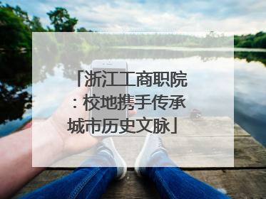 浙江工商职院：校地携手传承城市历史文脉