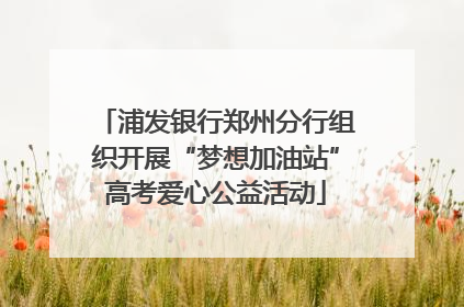 浦发银行郑州分行组织开展“梦想加油站”高考爱心公益活动