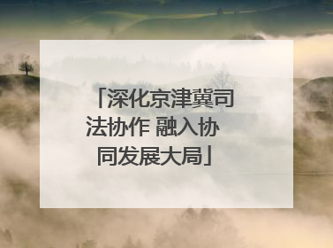 深化京津冀司法协作 融入协同发展大局
