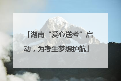湖南“爱心送考”启动，为考生梦想护航