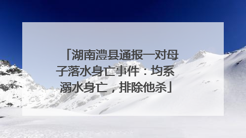湖南澧县通报一对母子落水身亡事件：均系溺水身亡，排除他杀