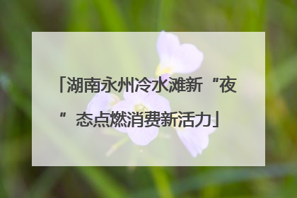 湖南永州冷水滩新“夜”态点燃消费新活力