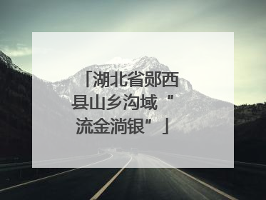湖北省郧西县山乡沟域“流金淌银”