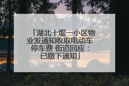 湖北十堰一小区物业发通知收取电动车停车费 街道回应：已撤下通知