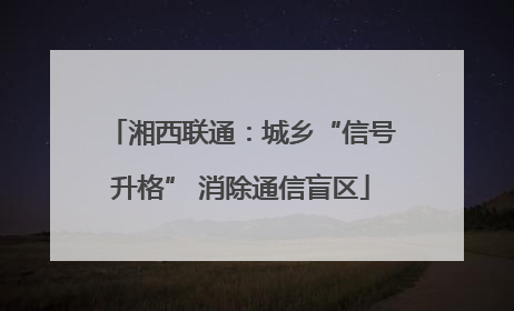 湘西联通：城乡“信号升格” 消除通信盲区