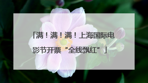 满！满！满！上海国际电影节开票“全线飘红”