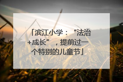 滨江小学：“法治+成长”，提前过一个特别的儿童节