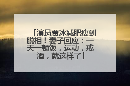 演员贾冰减肥瘦到脱相！妻子回应：一天一顿饭，运动，戒酒，就这样了
