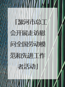 漯河市总工会开展走访慰问全国劳动模范和先进工作者活动