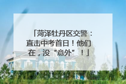 菏泽牡丹区交警：直击中考首日！他们在，没“意外”！