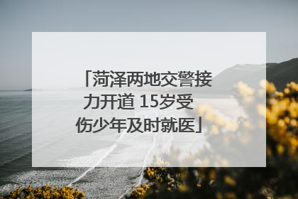 菏泽两地交警接力开道 15岁受伤少年及时就医