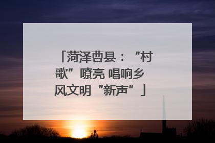 菏泽曹县：“村歌”嘹亮 唱响乡风文明“新声”