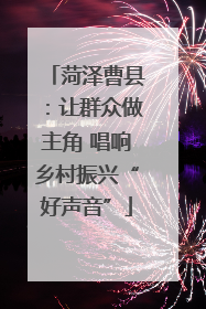 菏泽曹县：让群众做主角 唱响乡村振兴“好声音”