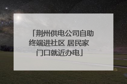 荆州供电公司自助终端进社区 居民家门口就近办电