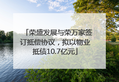 荣盛发展与荣万家签订抵偿协议，拟以物业抵债10.7亿元