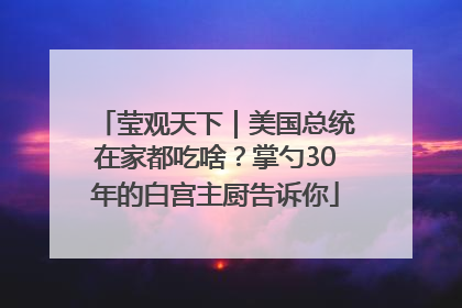 莹观天下｜美国总统在家都吃啥？掌勺30年的白宫主厨告诉你