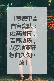 莫德里奇自宣离队：魔笛谢幕，青春散场，克罗地亚狂想曲久久回荡