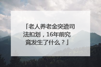 老人养老金突遭司法扣划，16年前究竟发生了什么？
