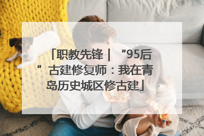 职教先锋｜“95后”古建修复师：我在青岛历史城区修古建