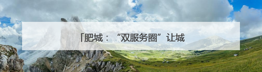 肥城：“双服务圈”让城市治理有力度更有温度