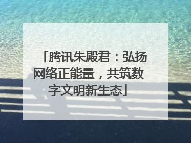 腾讯朱殿君：弘扬网络正能量，共筑数字文明新生态