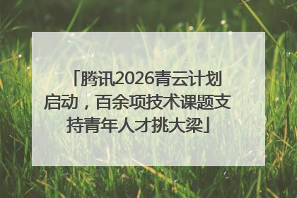 腾讯2026青云计划启动，百余项技术课题支持青年人才挑大梁