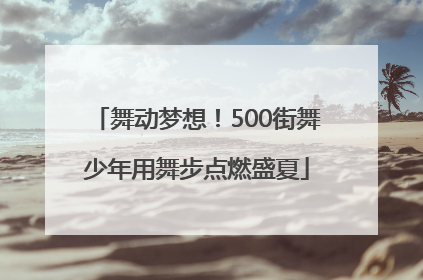 舞动梦想！500街舞少年用舞步点燃盛夏
