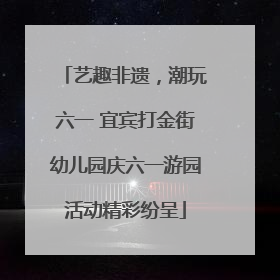 艺趣非遗，潮玩六一 宜宾打金街幼儿园庆六一游园活动精彩纷呈