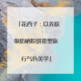 花西子：以养肤级防晒粉饼重塑旅行气色美学